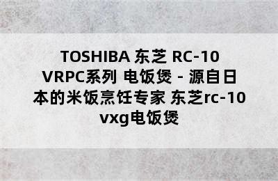 TOSHIBA 东芝 RC-10VRPC系列 电饭煲 - 源自日本的米饭烹饪专家 东芝rc-10vxg电饭煲